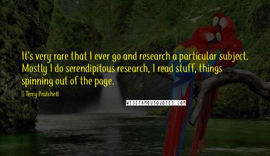 Terry Pratchett Quotes: It's very rare that I ever go and research a particular subject. Mostly I do serendipitous research, I read stuff, things spinning out of the page.