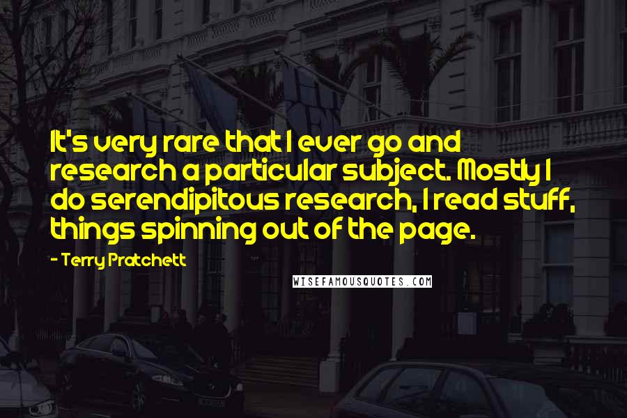 Terry Pratchett Quotes: It's very rare that I ever go and research a particular subject. Mostly I do serendipitous research, I read stuff, things spinning out of the page.