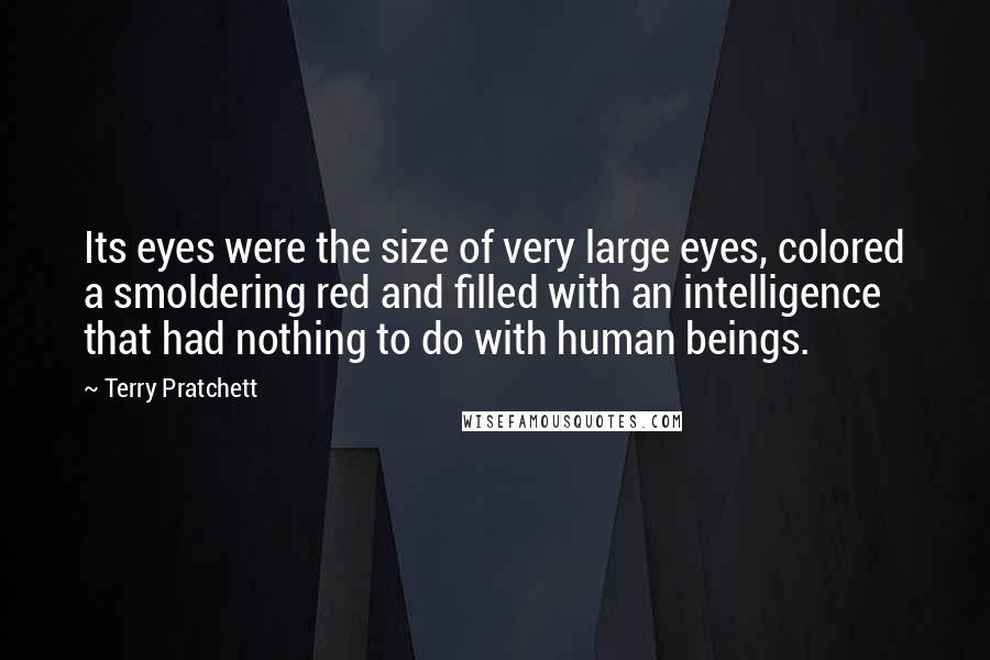 Terry Pratchett Quotes: Its eyes were the size of very large eyes, colored a smoldering red and filled with an intelligence that had nothing to do with human beings.