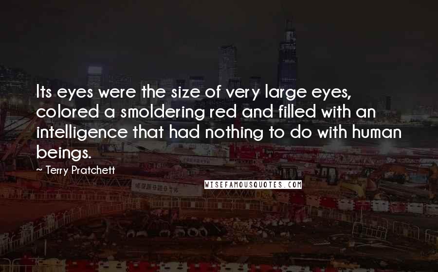 Terry Pratchett Quotes: Its eyes were the size of very large eyes, colored a smoldering red and filled with an intelligence that had nothing to do with human beings.