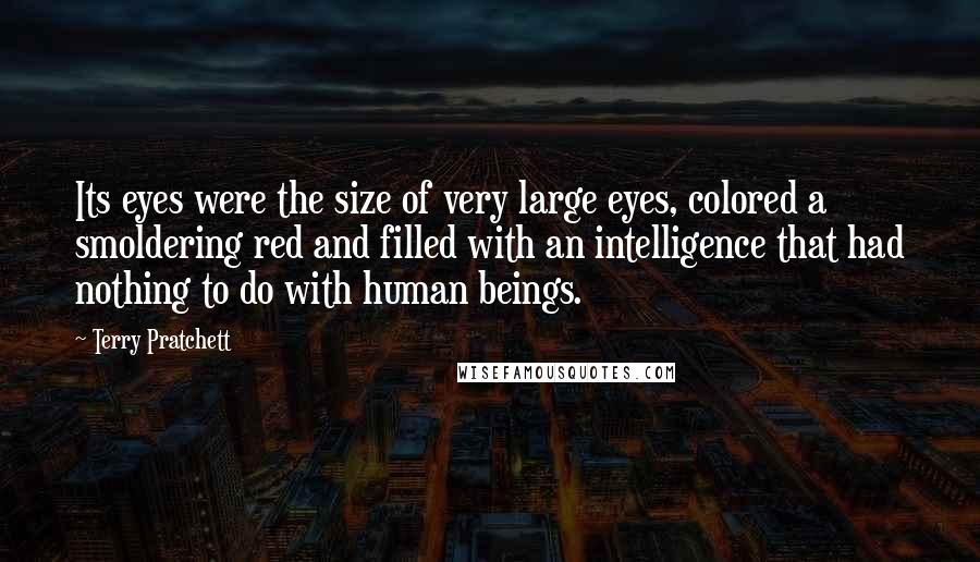 Terry Pratchett Quotes: Its eyes were the size of very large eyes, colored a smoldering red and filled with an intelligence that had nothing to do with human beings.