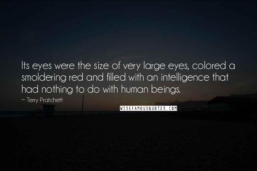 Terry Pratchett Quotes: Its eyes were the size of very large eyes, colored a smoldering red and filled with an intelligence that had nothing to do with human beings.