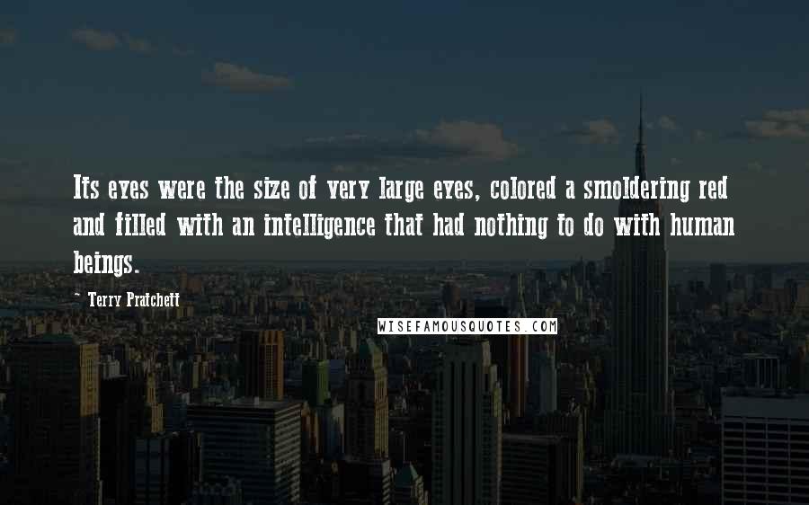 Terry Pratchett Quotes: Its eyes were the size of very large eyes, colored a smoldering red and filled with an intelligence that had nothing to do with human beings.