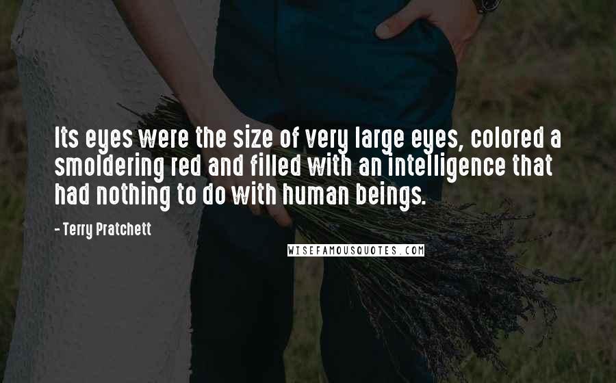 Terry Pratchett Quotes: Its eyes were the size of very large eyes, colored a smoldering red and filled with an intelligence that had nothing to do with human beings.