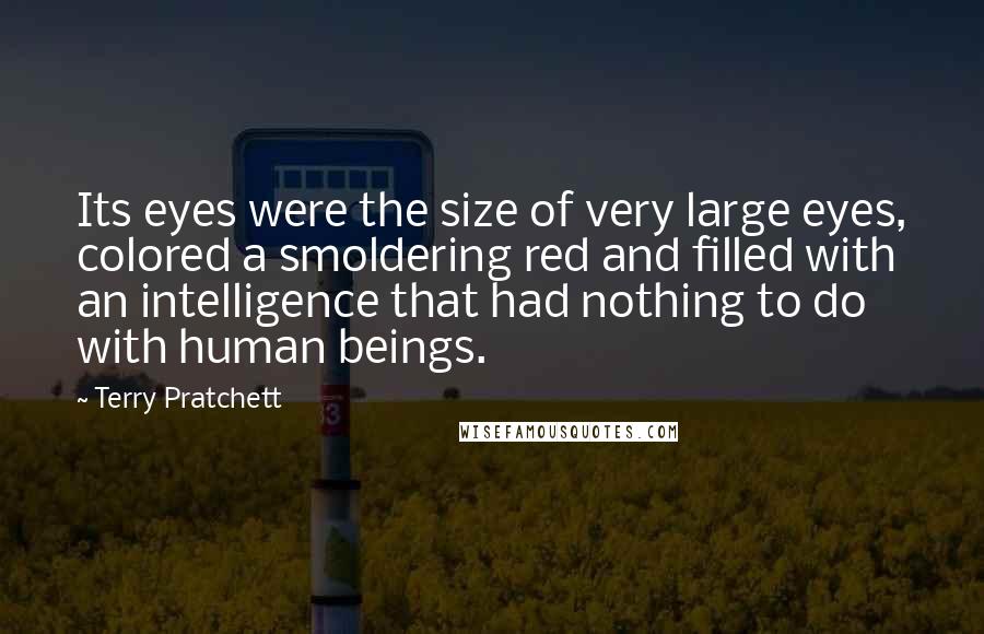 Terry Pratchett Quotes: Its eyes were the size of very large eyes, colored a smoldering red and filled with an intelligence that had nothing to do with human beings.