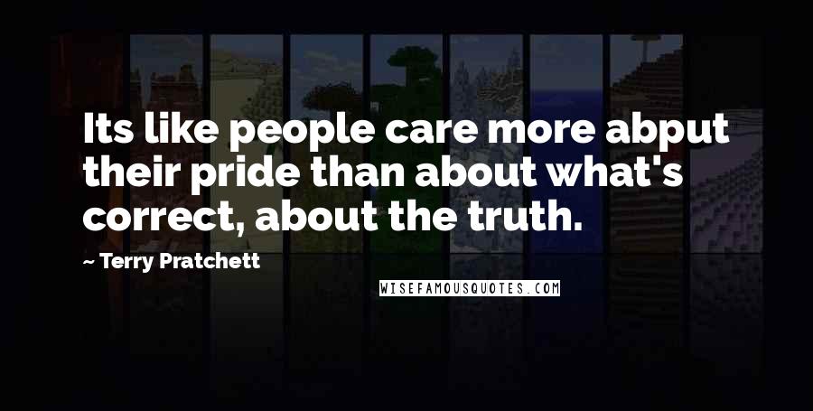 Terry Pratchett Quotes: Its like people care more abput their pride than about what's correct, about the truth.