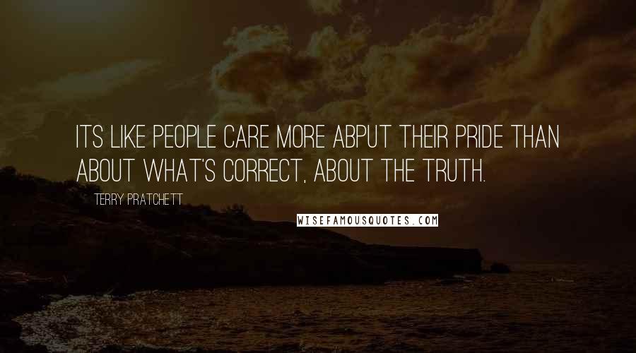 Terry Pratchett Quotes: Its like people care more abput their pride than about what's correct, about the truth.