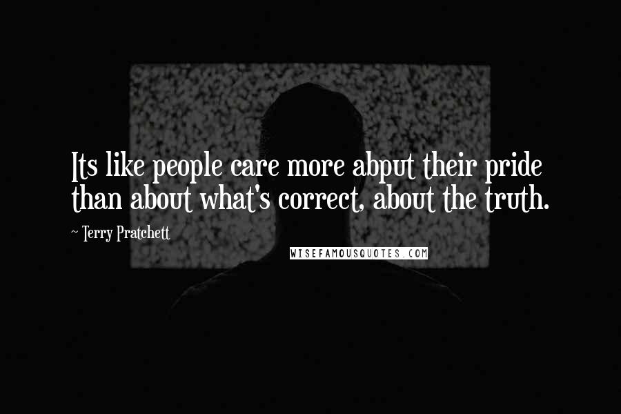 Terry Pratchett Quotes: Its like people care more abput their pride than about what's correct, about the truth.