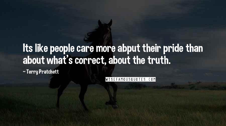 Terry Pratchett Quotes: Its like people care more abput their pride than about what's correct, about the truth.