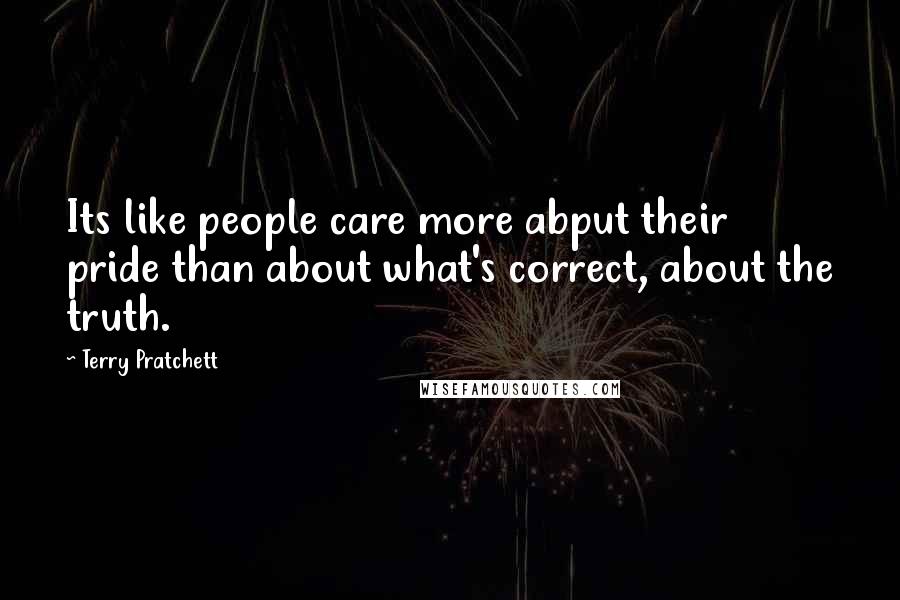 Terry Pratchett Quotes: Its like people care more abput their pride than about what's correct, about the truth.