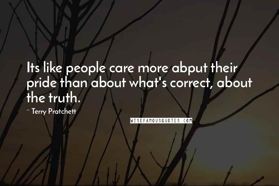 Terry Pratchett Quotes: Its like people care more abput their pride than about what's correct, about the truth.