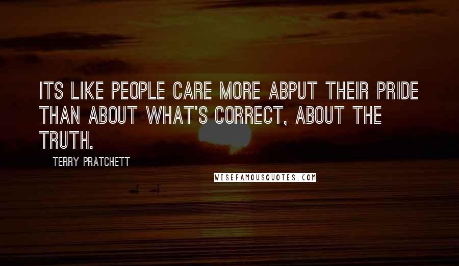 Terry Pratchett Quotes: Its like people care more abput their pride than about what's correct, about the truth.