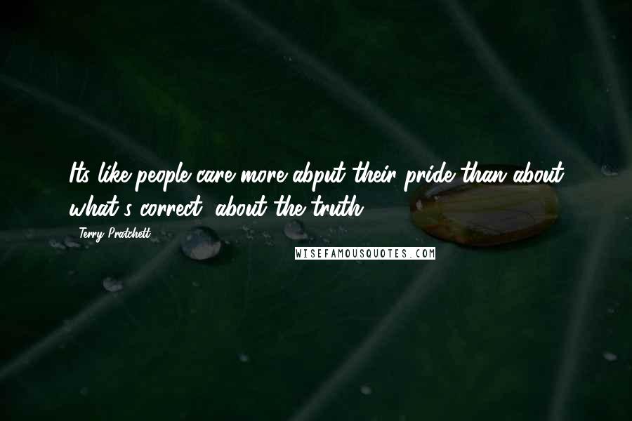 Terry Pratchett Quotes: Its like people care more abput their pride than about what's correct, about the truth.