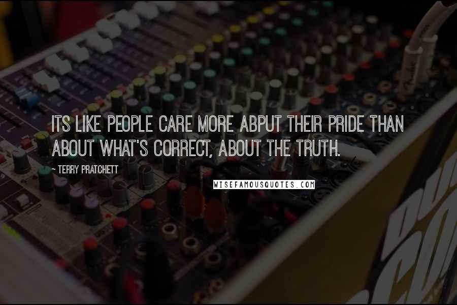 Terry Pratchett Quotes: Its like people care more abput their pride than about what's correct, about the truth.