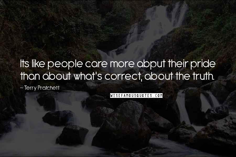 Terry Pratchett Quotes: Its like people care more abput their pride than about what's correct, about the truth.