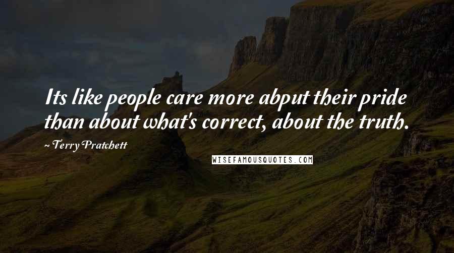 Terry Pratchett Quotes: Its like people care more abput their pride than about what's correct, about the truth.