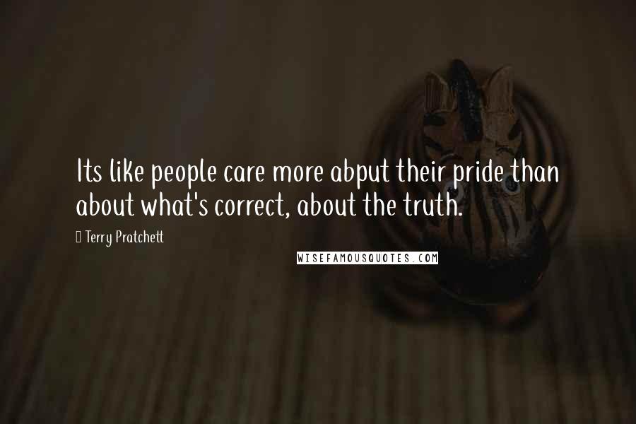 Terry Pratchett Quotes: Its like people care more abput their pride than about what's correct, about the truth.