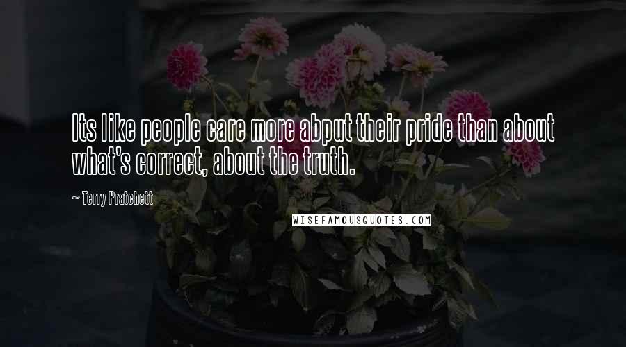 Terry Pratchett Quotes: Its like people care more abput their pride than about what's correct, about the truth.