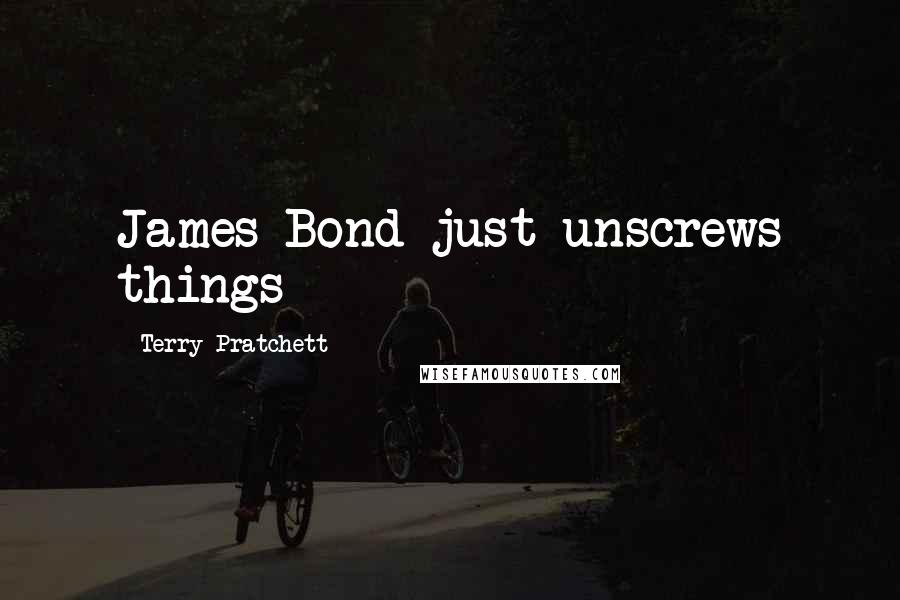 Terry Pratchett Quotes: James Bond just unscrews things
