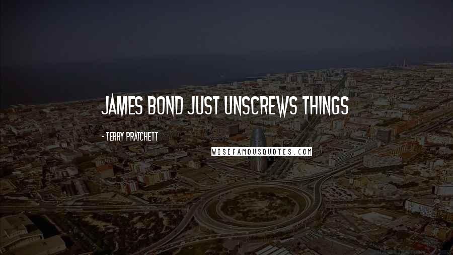Terry Pratchett Quotes: James Bond just unscrews things