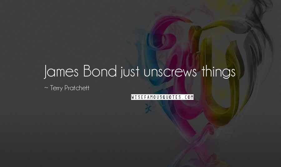 Terry Pratchett Quotes: James Bond just unscrews things
