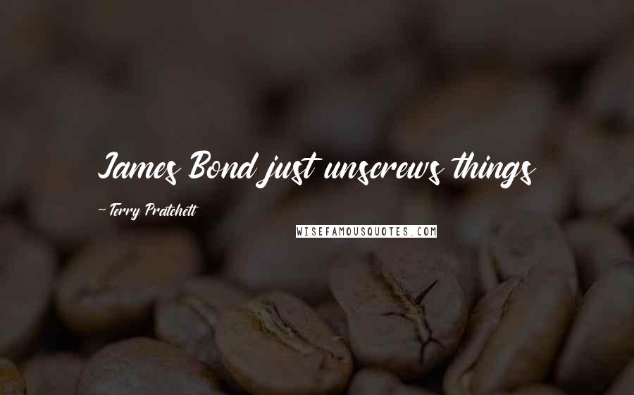 Terry Pratchett Quotes: James Bond just unscrews things