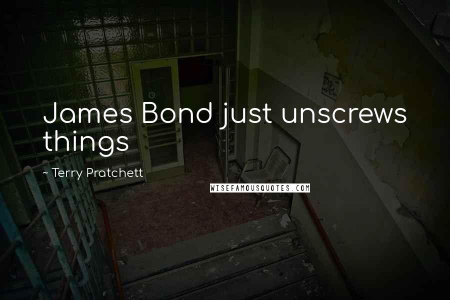 Terry Pratchett Quotes: James Bond just unscrews things
