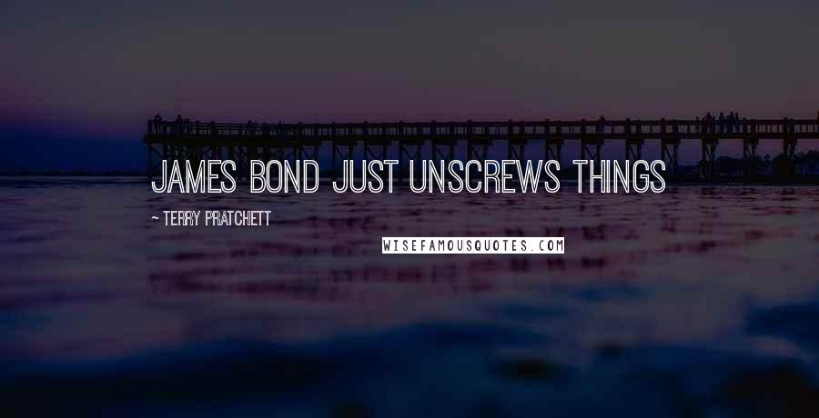 Terry Pratchett Quotes: James Bond just unscrews things