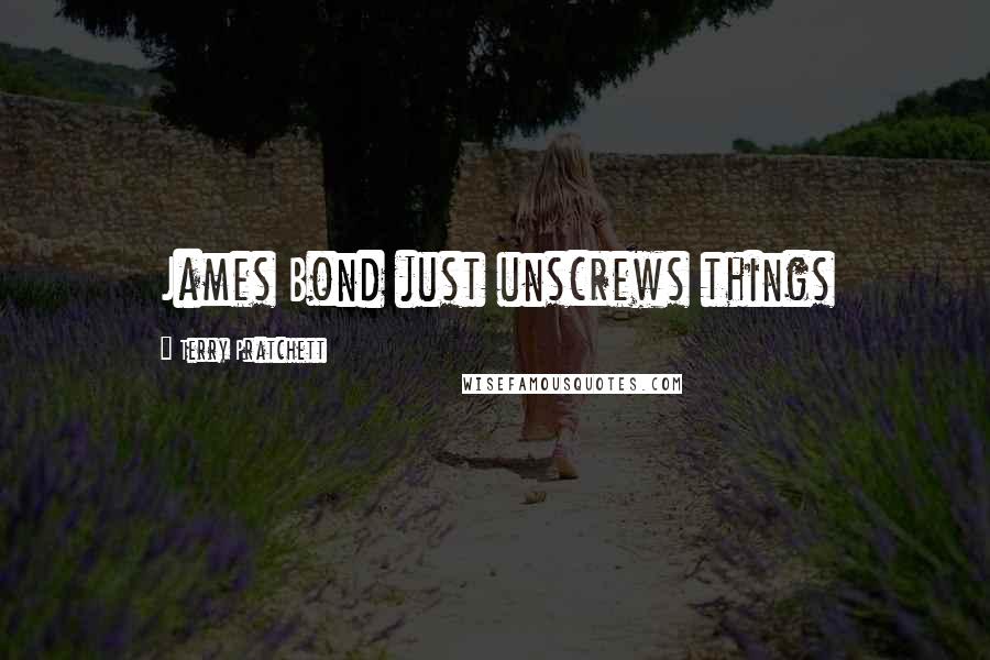 Terry Pratchett Quotes: James Bond just unscrews things
