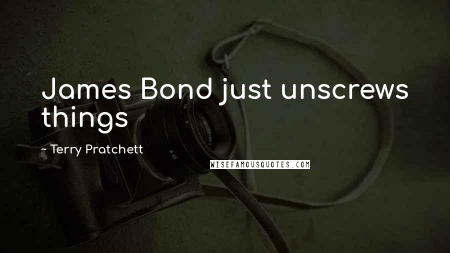 Terry Pratchett Quotes: James Bond just unscrews things