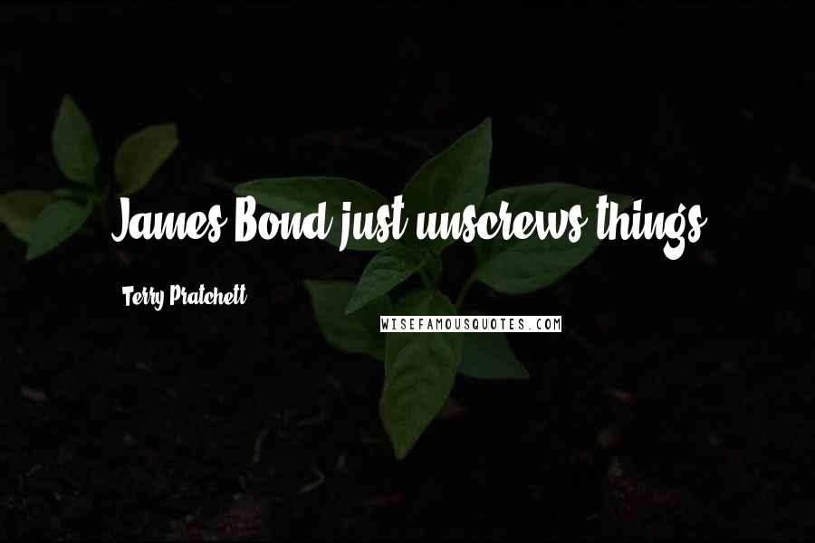 Terry Pratchett Quotes: James Bond just unscrews things