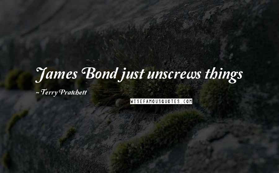 Terry Pratchett Quotes: James Bond just unscrews things