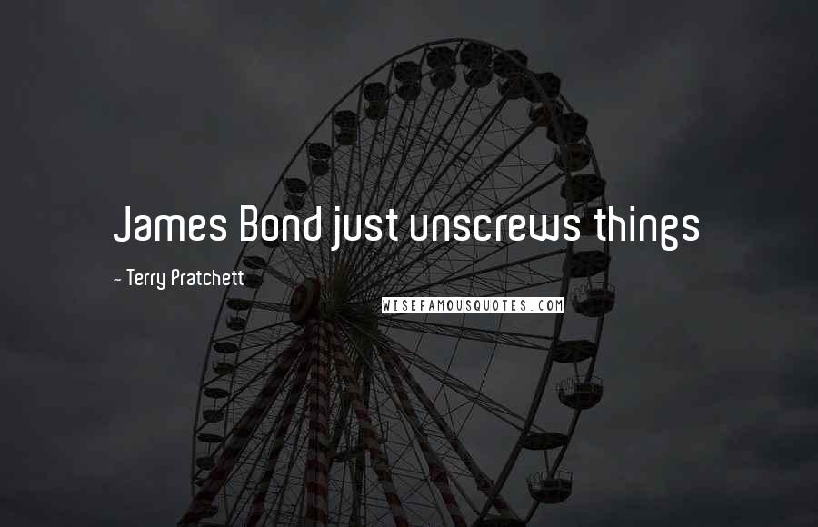 Terry Pratchett Quotes: James Bond just unscrews things