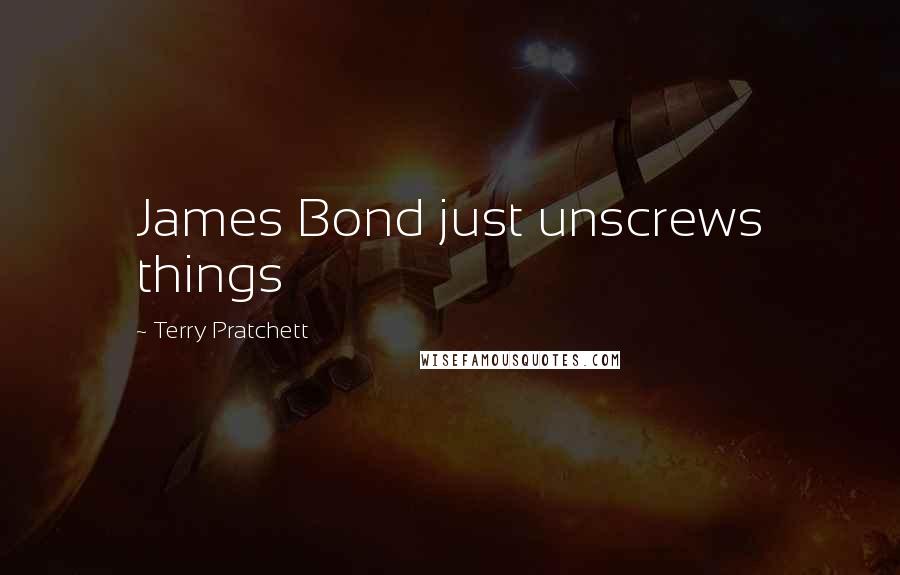 Terry Pratchett Quotes: James Bond just unscrews things