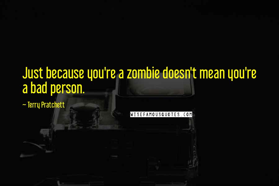 Terry Pratchett Quotes: Just because you're a zombie doesn't mean you're a bad person.