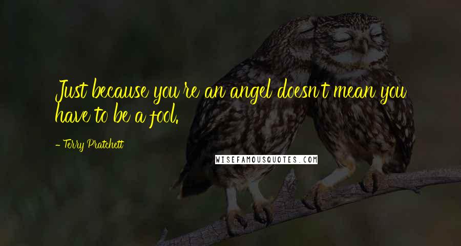 Terry Pratchett Quotes: Just because you're an angel doesn't mean you have to be a fool.