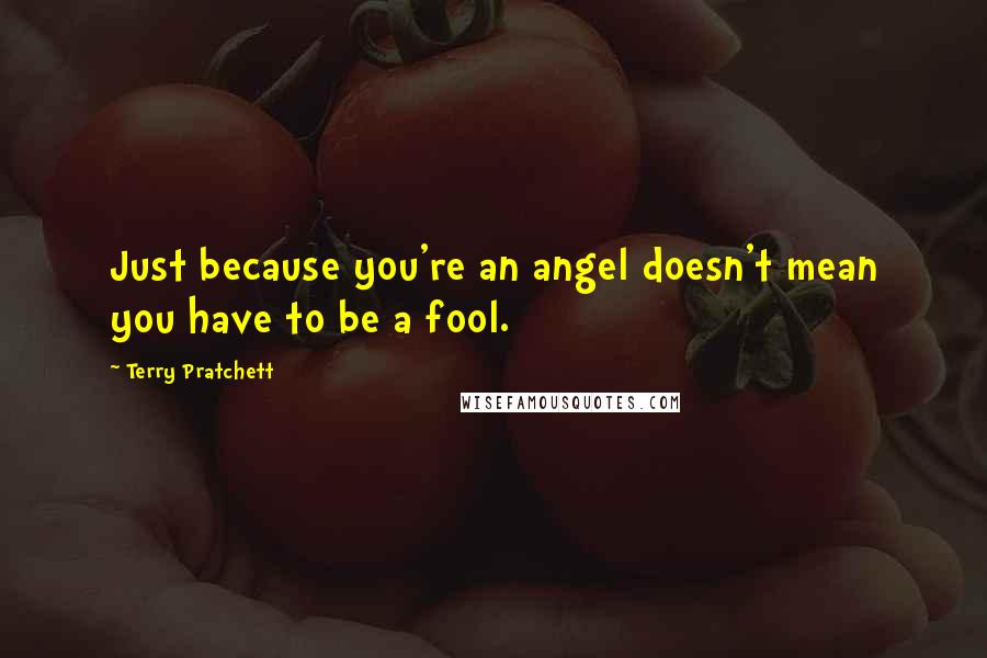 Terry Pratchett Quotes: Just because you're an angel doesn't mean you have to be a fool.