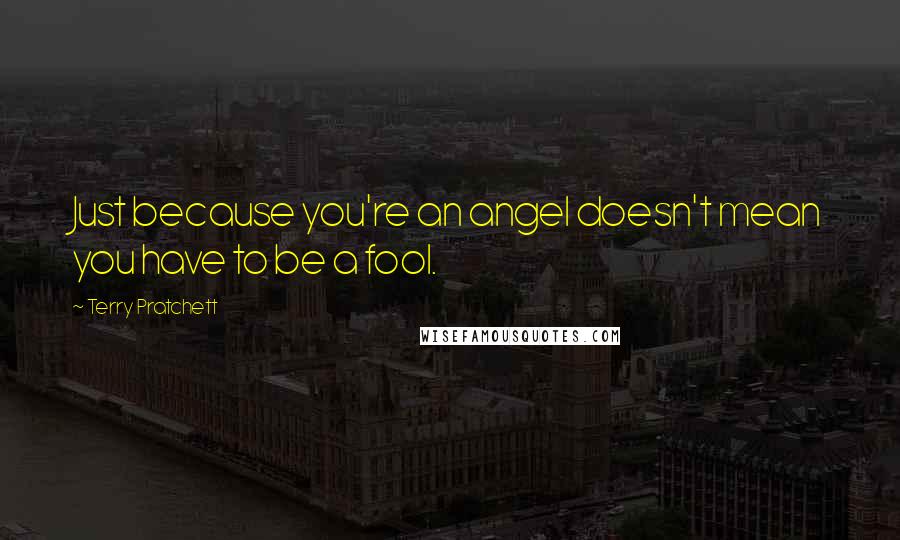 Terry Pratchett Quotes: Just because you're an angel doesn't mean you have to be a fool.