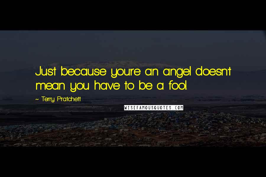 Terry Pratchett Quotes: Just because you're an angel doesn't mean you have to be a fool.