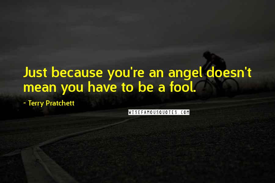Terry Pratchett Quotes: Just because you're an angel doesn't mean you have to be a fool.