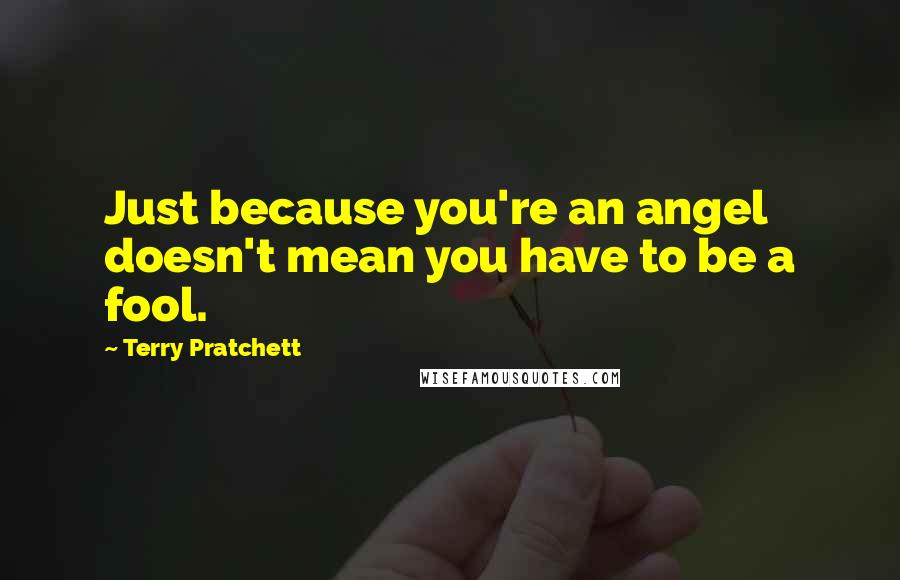 Terry Pratchett Quotes: Just because you're an angel doesn't mean you have to be a fool.