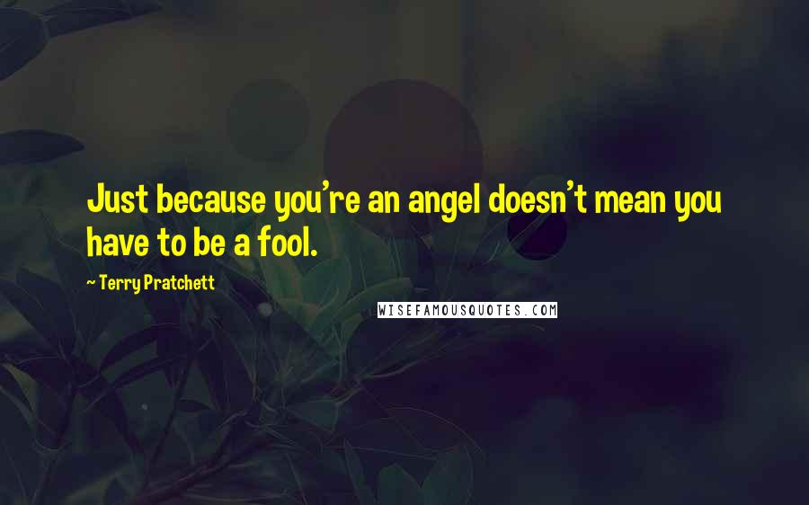 Terry Pratchett Quotes: Just because you're an angel doesn't mean you have to be a fool.