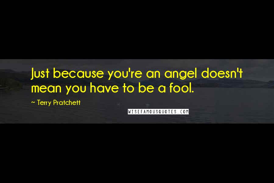 Terry Pratchett Quotes: Just because you're an angel doesn't mean you have to be a fool.