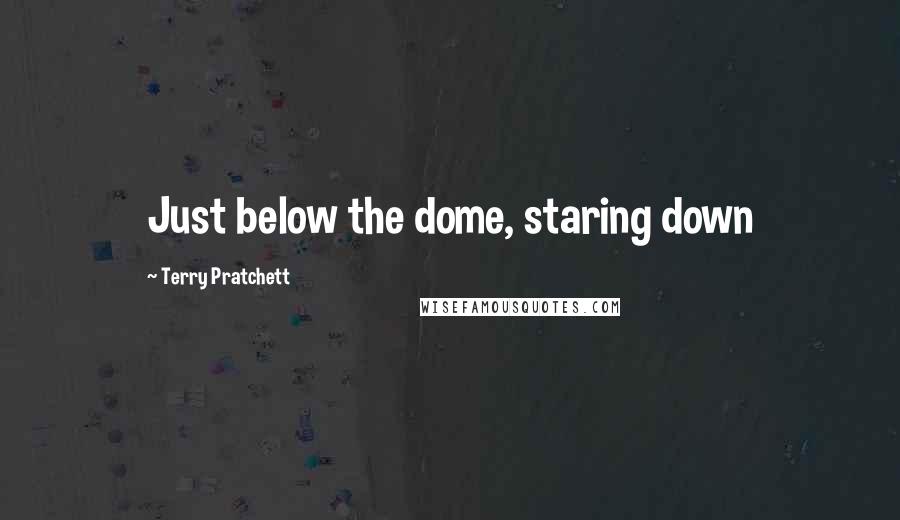 Terry Pratchett Quotes: Just below the dome, staring down