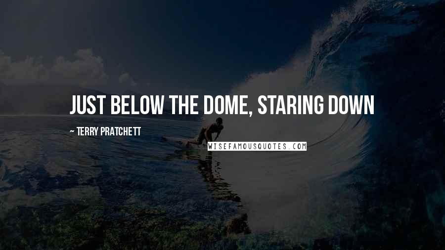 Terry Pratchett Quotes: Just below the dome, staring down