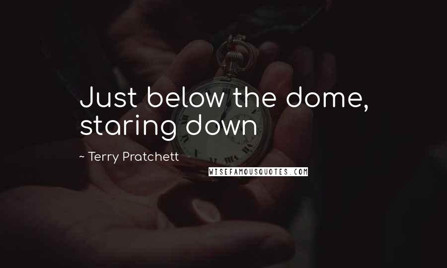 Terry Pratchett Quotes: Just below the dome, staring down