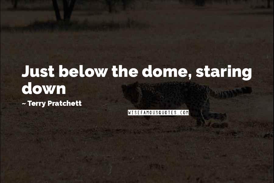 Terry Pratchett Quotes: Just below the dome, staring down