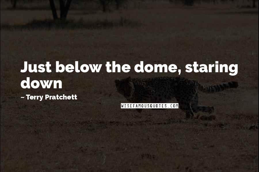 Terry Pratchett Quotes: Just below the dome, staring down