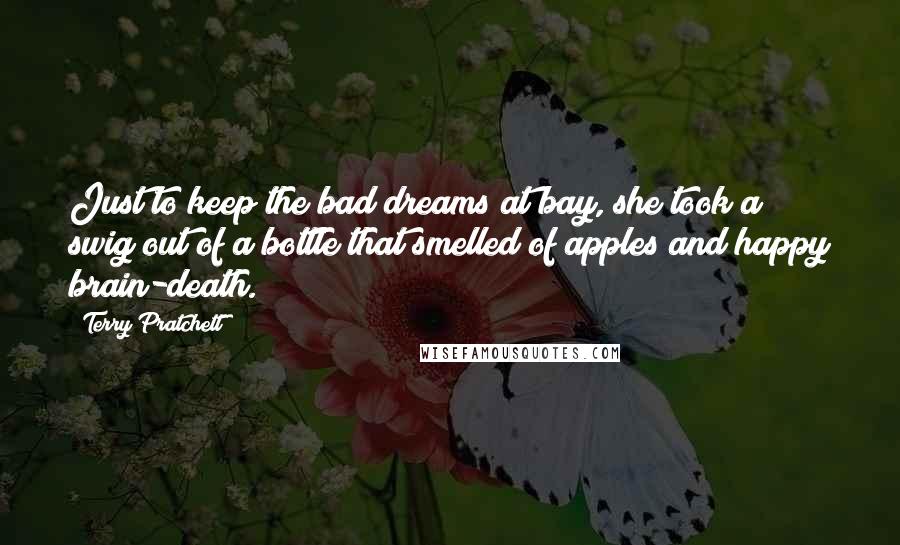 Terry Pratchett Quotes: Just to keep the bad dreams at bay, she took a swig out of a bottle that smelled of apples and happy brain-death.