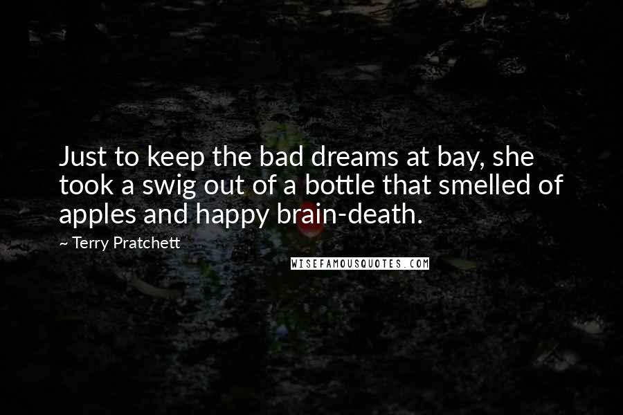Terry Pratchett Quotes: Just to keep the bad dreams at bay, she took a swig out of a bottle that smelled of apples and happy brain-death.